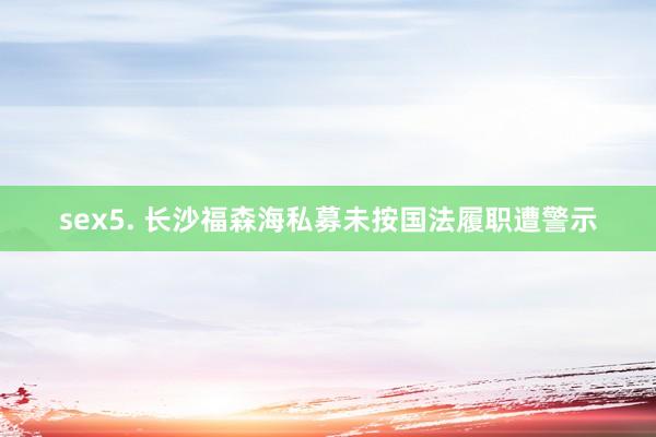 sex5. 长沙福森海私募未按国法履职遭警示