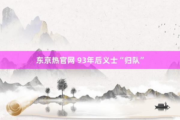 东京热官网 93年后义士“归队”