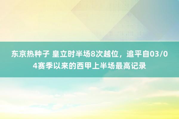 东京热种子 皇立时半场8次越位，追平自03/04赛季以来的西甲上半场最高记录