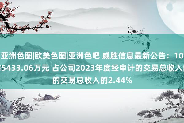 亚洲色图|欧美色图|亚洲色吧 威胜信息最新公告：10月中标约5433.06万元 占公司2023年度经审计的交易总收入的2.44%
