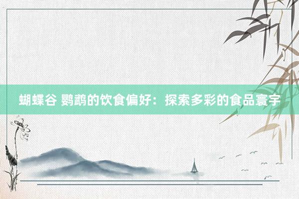 蝴蝶谷 鹦鹉的饮食偏好：探索多彩的食品寰宇