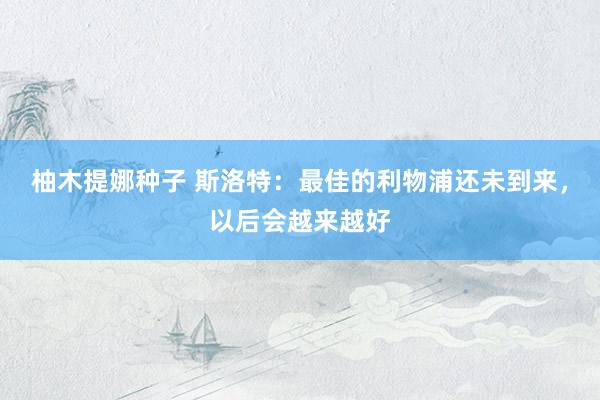 柚木提娜种子 斯洛特：最佳的利物浦还未到来，以后会越来越好