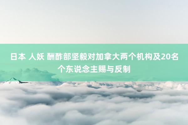 日本 人妖 酬酢部坚毅对加拿大两个机构及20名个东说念主赐与反制