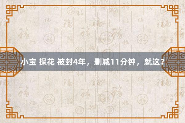 小宝 探花 被封4年，删减11分钟，就这？
