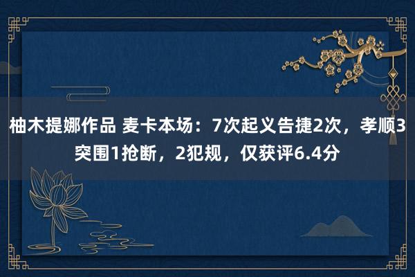 柚木提娜作品 麦卡本场：7次起义告捷2次，孝顺3突围1抢断，2犯规，仅获评6.4分