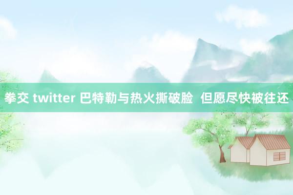 拳交 twitter 巴特勒与热火撕破脸  但愿尽快被往还