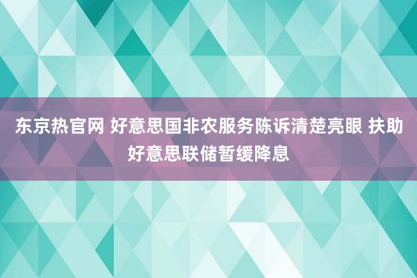 东京热官网 好意思国非农服务陈诉清楚亮眼 扶助好意思联储暂缓降息