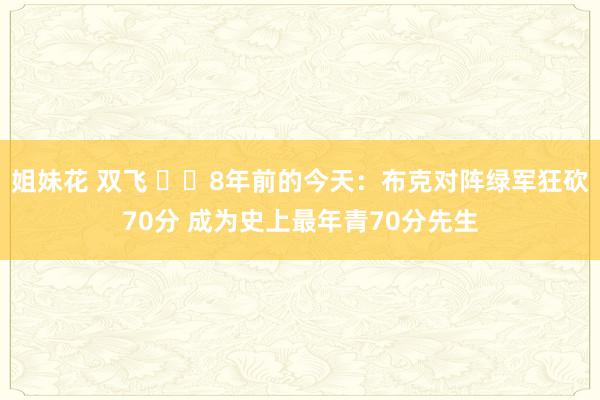 姐妹花 双飞 ☀️8年前的今天：布克对阵绿军狂砍70分 成为史上最年青70分先生