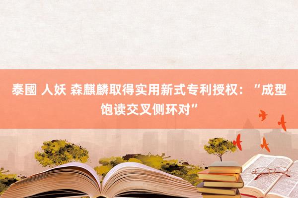 泰國 人妖 森麒麟取得实用新式专利授权：“成型饱读交叉侧环对”
