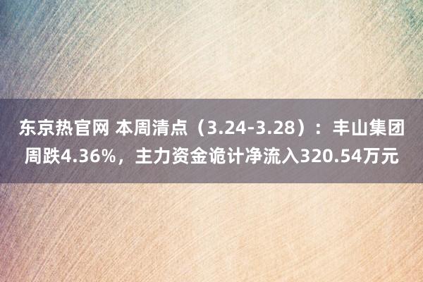 东京热官网 本周清点（3.24-3.28）：丰山集团周跌4.36%，主力资金诡计净流入320.54万元