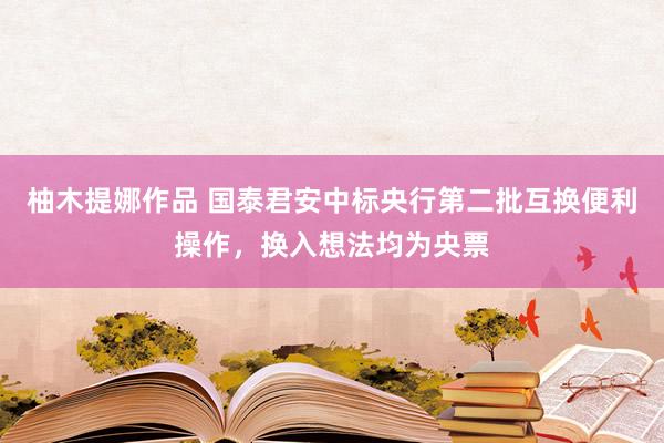 柚木提娜作品 国泰君安中标央行第二批互换便利操作，换入想法均为央票