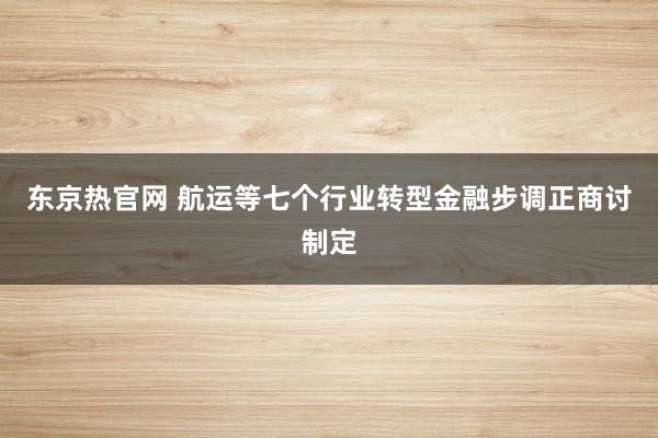 东京热官网 航运等七个行业转型金融步调正商讨制定