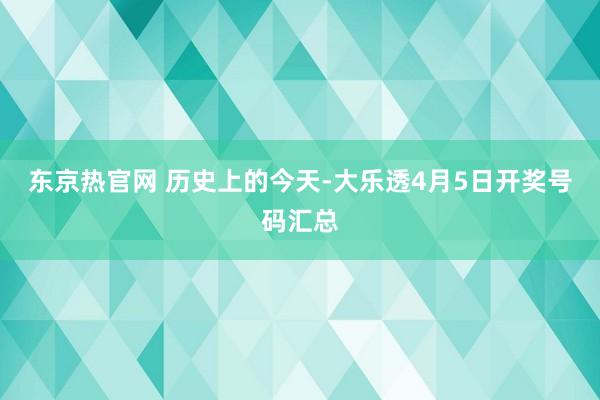 东京热官网 历史上的今天-大乐透4月5日开奖号码汇总