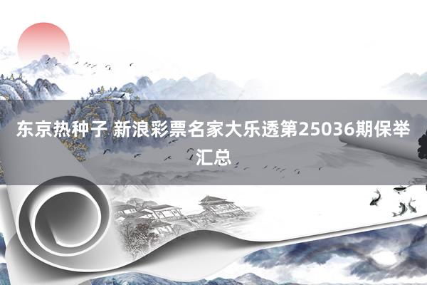 东京热种子 新浪彩票名家大乐透第25036期保举汇总