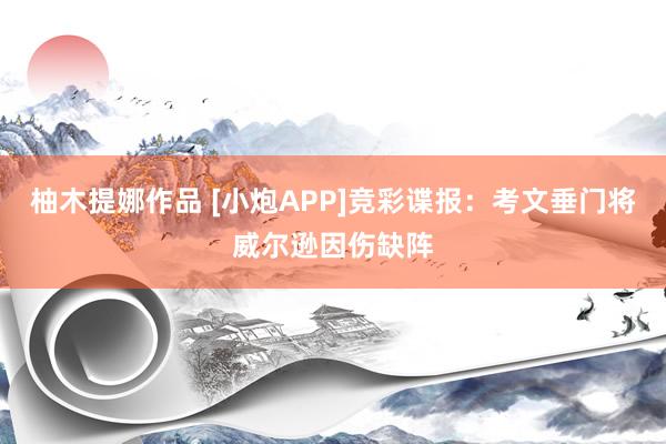 柚木提娜作品 [小炮APP]竞彩谍报：考文垂门将威尔逊因伤缺阵