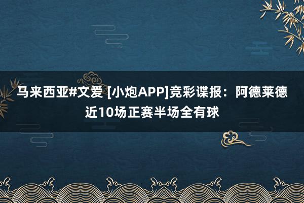 马来西亚#文爱 [小炮APP]竞彩谍报：阿德莱德近10场正赛半场全有球